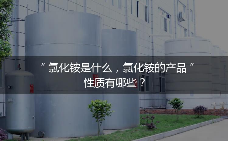 氯化銨是什么，氯化銨的產品性質有哪些？